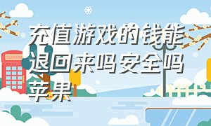 充值游戏的钱能退回来吗安全吗苹果