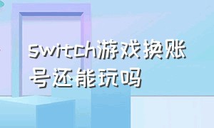 switch游戏换账号还能玩吗