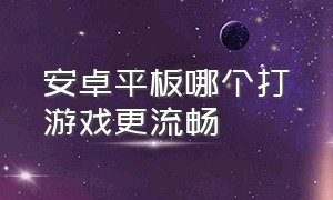 安卓平板哪个打游戏更流畅