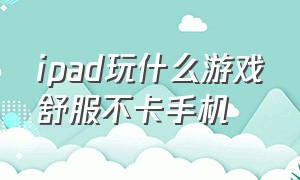 ipad玩什么游戏舒服不卡手机