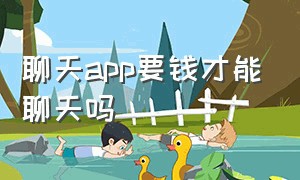 聊天app要钱才能聊天吗