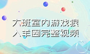 大班室内游戏狼入羊圈完整视频