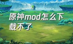 原神mod怎么下载不了