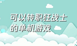 可以转职狂战士的单机游戏