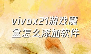 vivox21游戏魔盒怎么添加软件