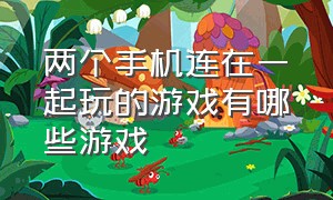 两个手机连在一起玩的游戏有哪些游戏