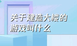 关于建造大楼的游戏叫什么