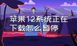 苹果12系统正在下载怎么暂停