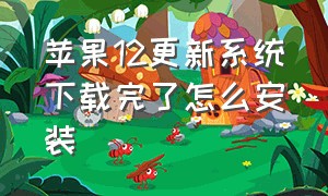 苹果12更新系统下载完了怎么安装