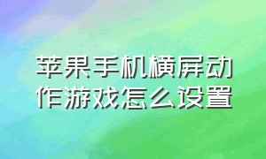 苹果手机横屏动作游戏怎么设置