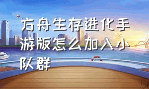 方舟生存进化手游版怎么加入小队群