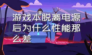 游戏本脱离电源后为什么性能那么差