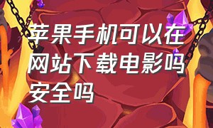 苹果手机可以在网站下载电影吗安全吗