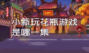 小新玩花瓶游戏是哪一集