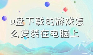 u盘下载的游戏怎么安装在电脑上