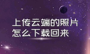 上传云端的照片怎么下载回来