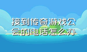 接到传奇游戏公会的电话怎么办