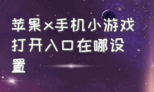 苹果x手机小游戏打开入口在哪设置