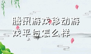 腾讯游戏移动游戏平台怎么样