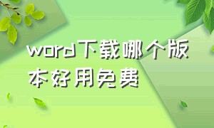 word下载哪个版本好用免费