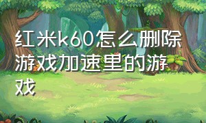 红米k60怎么删除游戏加速里的游戏