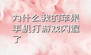 为什么我的苹果手机打游戏闪退了