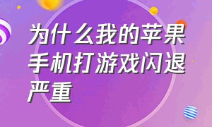 为什么我的苹果手机打游戏闪退严重