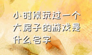 小时候玩过一个大房子的游戏是什么名字