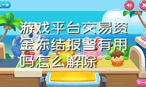 游戏平台交易资金冻结报警有用吗怎么解除