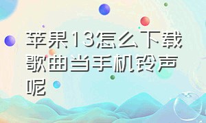 苹果13怎么下载歌曲当手机铃声呢