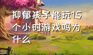 抑郁孩子能玩15个小时游戏吗为什么