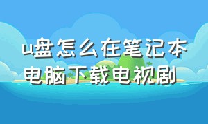 u盘怎么在笔记本电脑下载电视剧