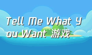 tell me what you want 游戏