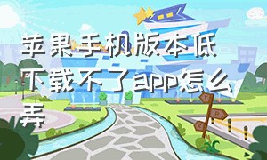 苹果手机版本低下载不了app怎么弄