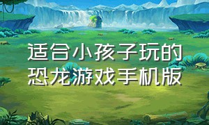 适合小孩子玩的恐龙游戏手机版