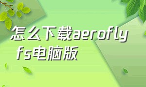 怎么下载aerofly fs电脑版