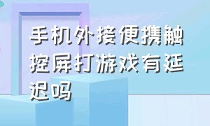 手机外接便携触控屏打游戏有延迟吗