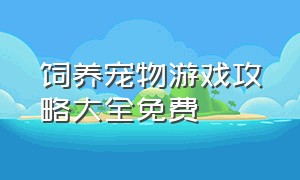 饲养宠物游戏攻略大全免费