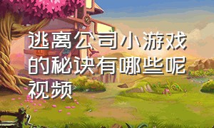 逃离公司小游戏的秘诀有哪些呢视频