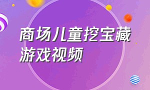 商场儿童挖宝藏游戏视频