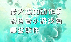 最火爆的动作手游抖音小游戏有哪些软件