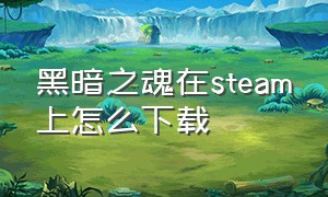 黑暗之魂在steam上怎么下载