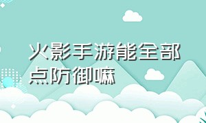 火影手游能全部点防御嘛