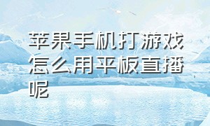 苹果手机打游戏怎么用平板直播呢