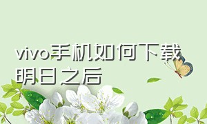 vivo手机如何下载明日之后