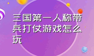 三国第一人称带兵打仗游戏怎么玩