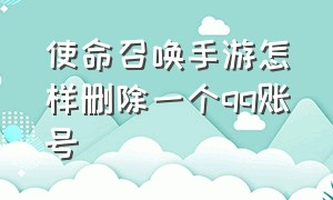 使命召唤手游怎样删除一个qq账号