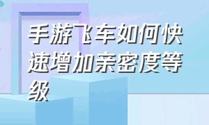 手游飞车如何快速增加亲密度等级