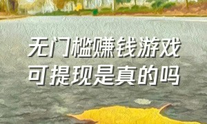 无门槛赚钱游戏可提现是真的吗