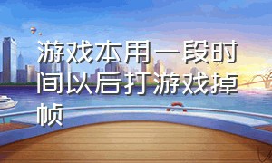 游戏本用一段时间以后打游戏掉帧